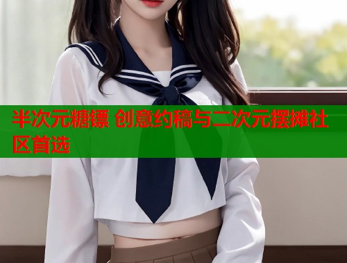 半次元糖镖 创意约稿与二次元摆摊社区首选