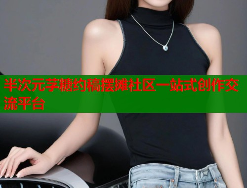 半次元芓糖约稿摆摊社区一站式创作交流平台