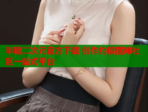 半糖二次元官方下载 创作约稿摆摊社区一站式平台