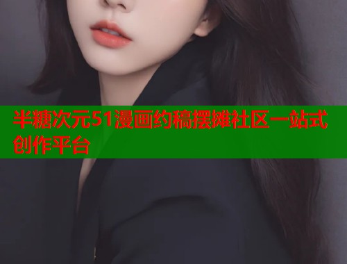 半糖次元51漫画约稿摆摊社区一站式创作平台