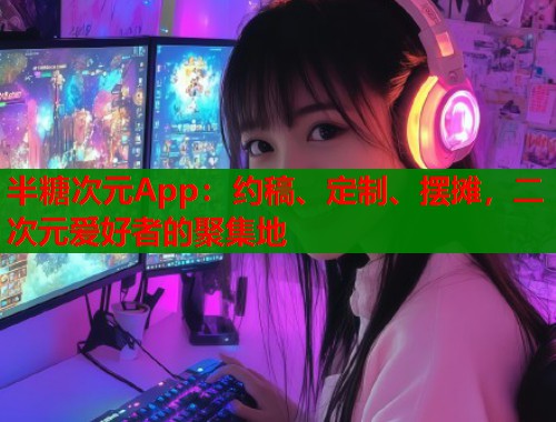 半糖次元App：约稿、定制、摆摊，二次元爱好者的聚集地