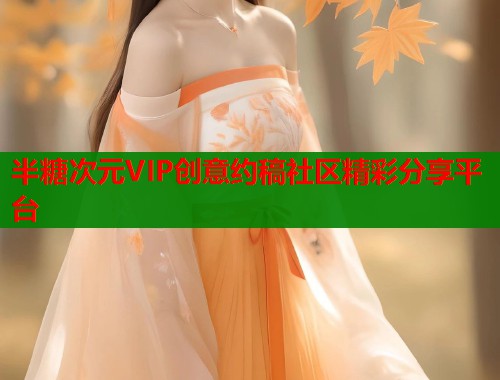 半糖次元VIP创意约稿社区精彩分享平台