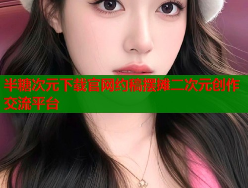半糖次元下载官网约稿摆摊二次元创作交流平台