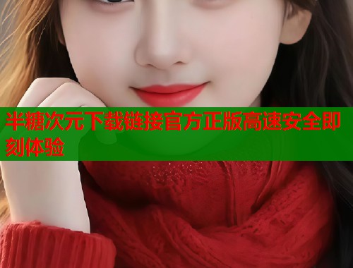 半糖次元下载链接官方正版高速安全即刻体验