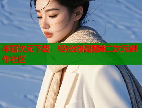 半糖次元下载，轻松约稿摆摊二次元创作社区