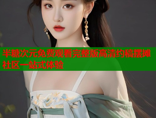 半糖次元免费观看完整版高清约稿摆摊社区一站式体验