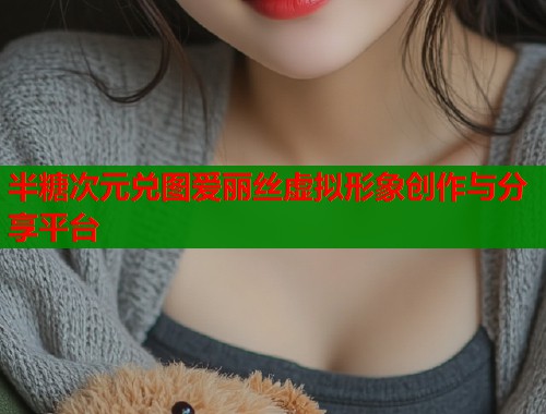 半糖次元兑图爱丽丝虚拟形象创作与分享平台