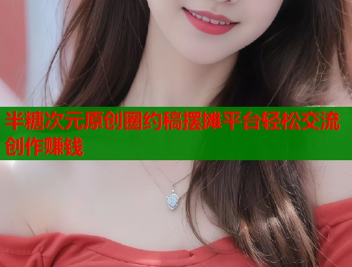 半糖次元原创圈约稿摆摊平台轻松交流创作赚钱
