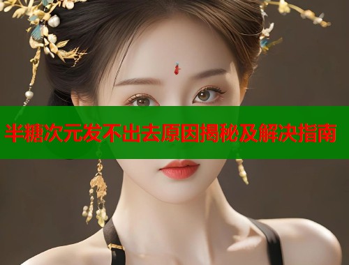 半糖次元发不出去原因揭秘及解决指南