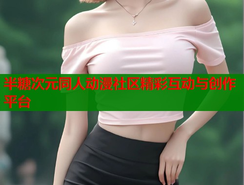 半糖次元同人动漫社区精彩互动与创作平台