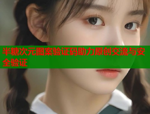 半糖次元图案验证码助力原创交流与安全验证