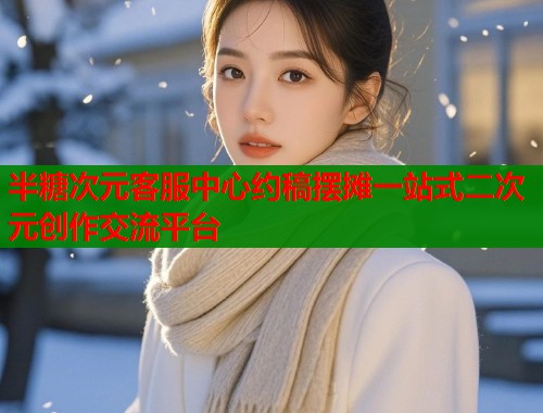 半糖次元客服中心约稿摆摊一站式二次元创作交流平台