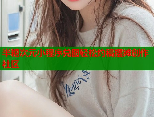半糖次元小程序兑图轻松约稿摆摊创作社区