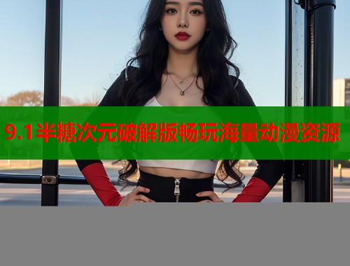 9.1半糖次元破解版畅玩海量动漫资源