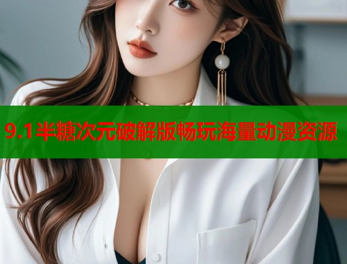 9.1半糖次元破解版畅玩海量动漫资源