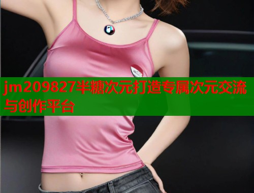 jm209827半糖次元打造专属次元交流与创作平台