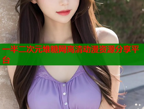 一半二次元堆糖网高清动漫资源分享平台