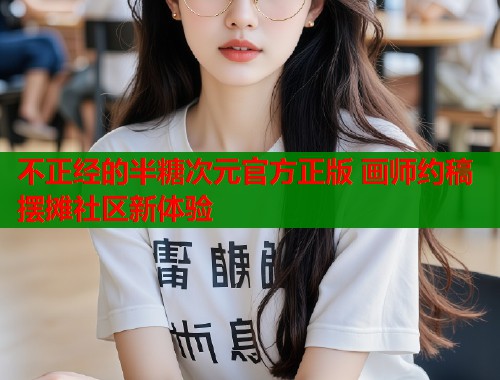 不正经的半糖次元官方正版 画师约稿摆摊社区新体验