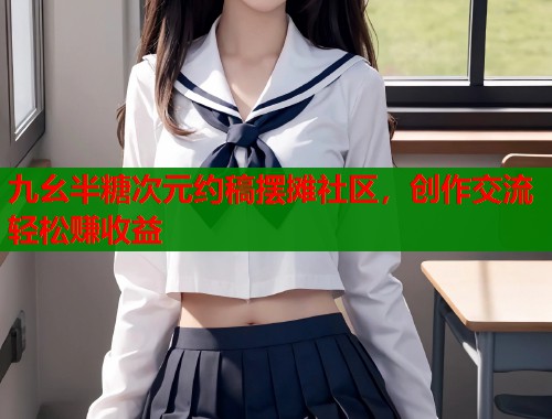 九幺半糖次元约稿摆摊社区，创作交流轻松赚收益