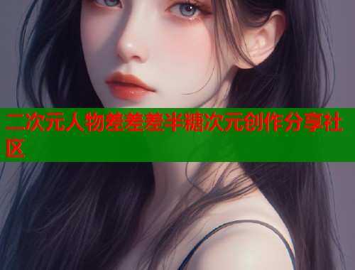 二次元人物差差差半糖次元创作分享社区