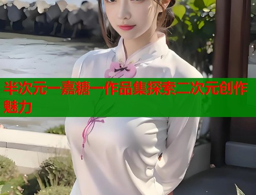 半次元一嘉糖一作品集探索二次元创作魅力