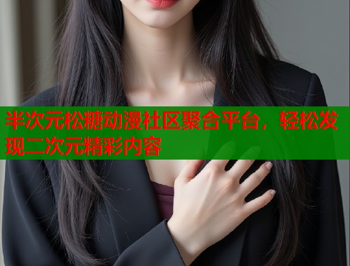 半次元松糖动漫社区聚合平台，轻松发现二次元精彩内容