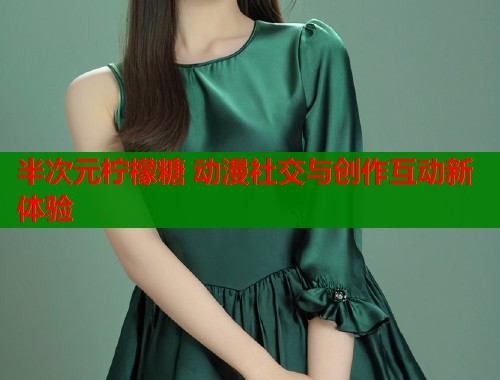 半次元柠檬糖 动漫社交与创作互动新体验