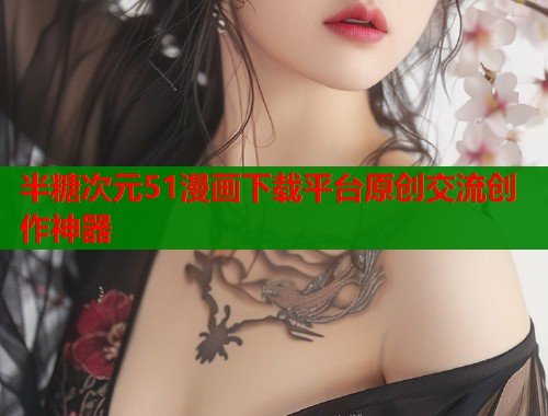 半糖次元51漫画下载平台原创交流创作神器