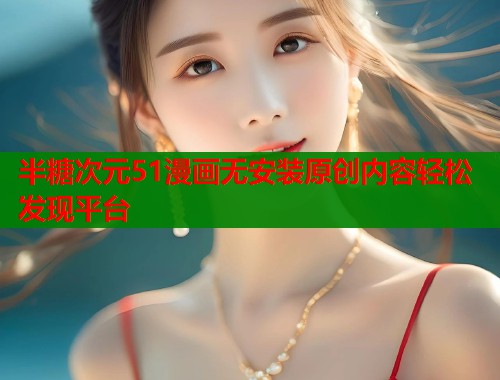 半糖次元51漫画无安装原创内容轻松发现平台