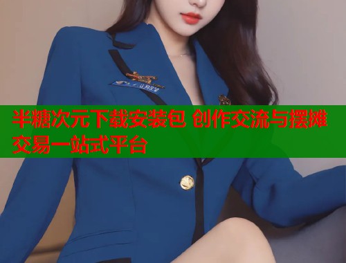半糖次元下载安装包 创作交流与摆摊交易一站式平台