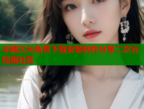 半糖次元免费下载安装创作分享二次元绘画社区