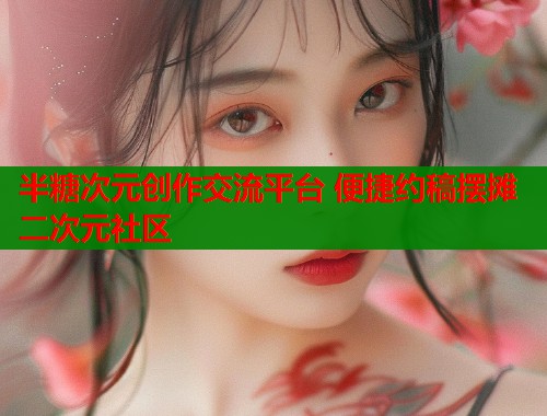 半糖次元创作交流平台 便捷约稿摆摊二次元社区