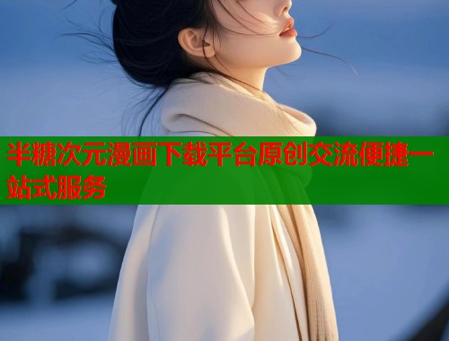 半糖次元漫画下载平台原创交流便捷一站式服务