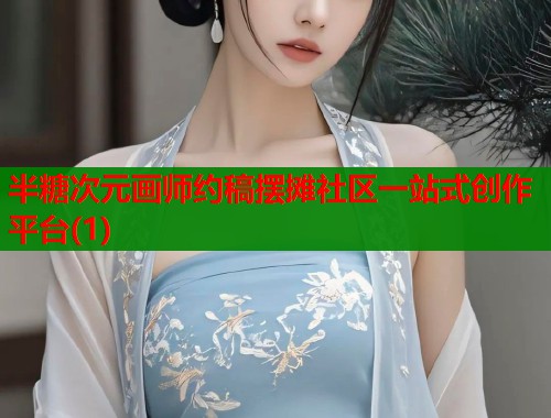 半糖次元画师约稿摆摊社区一站式创作平台(1)