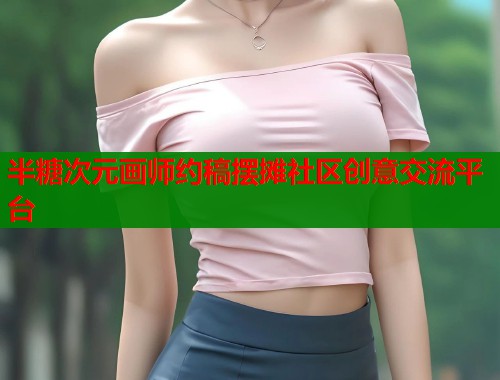 半糖次元画师约稿摆摊社区创意交流平台