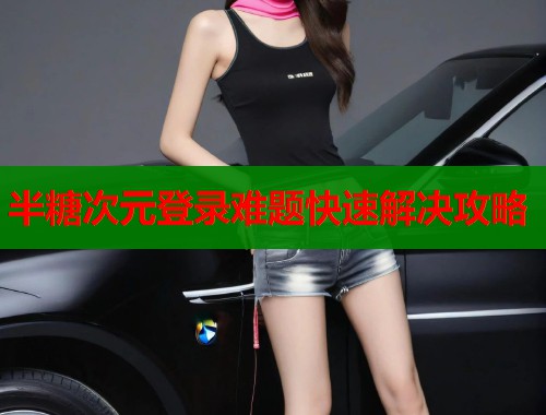 半糖次元登录难题快速解决攻略