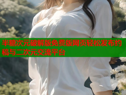 半糖次元破解版免费版网页轻松发布约稿与二次元交流平台