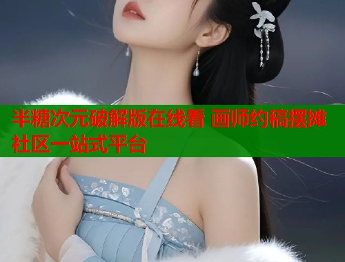 半糖次元破解版在线看 画师约稿摆摊社区一站式平台