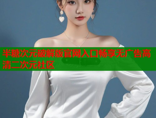 半糖次元破解版官网入口畅享无广告高清二次元社区
