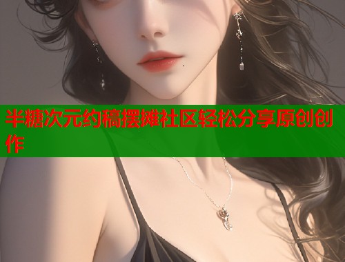 半糖次元约稿摆摊社区轻松分享原创创作
