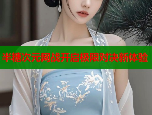 半糖次元网战开启极限对决新体验