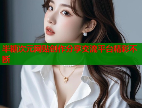 半糖次元网贴创作分享交流平台精彩不断