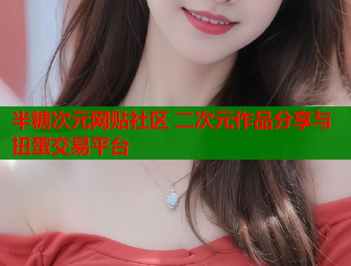 半糖次元网贴社区 二次元作品分享与扭蛋交易平台