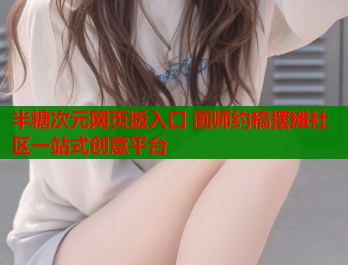 半糖次元网页版入口 画师约稿摆摊社区一站式创意平台