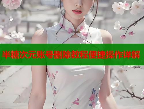 半糖次元账号删除教程便捷操作详解