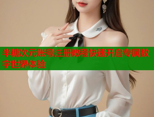 半糖次元账号注册教程快速开启专属数字世界体验