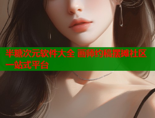半糖次元软件大全 画师约稿摆摊社区一站式平台