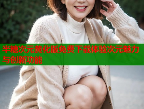 半糖次元黄化版免费下载体验次元魅力与创新功能