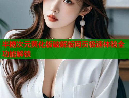 半糖次元黄化版破解版网页极速体验全功能解锁