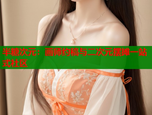 半糖次元：画师约稿与二次元摆摊一站式社区